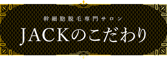幹細胞脱毛専用サロンJACKのこだわり